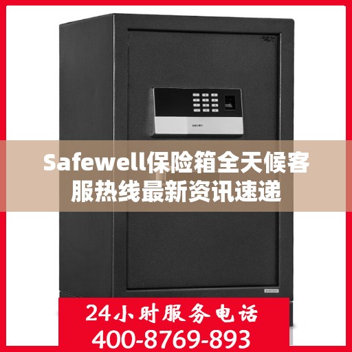 Safewell保险箱全天候客服热线最新资讯速递