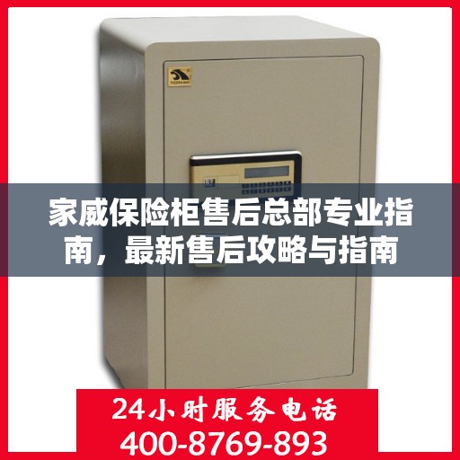 家威保险柜售后总部专业指南，最新售后攻略与指南