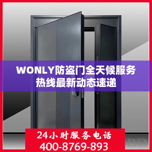 WONLY防盗门全天候服务热线最新动态速递
