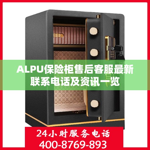 ALPU保险柜售后客服最新联系电话及资讯一览