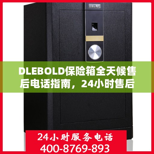 DLEBOLD保险箱全天候售后电话指南，24小时售后详细全面解析