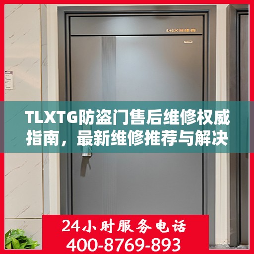 TLXTG防盗门售后维修权威指南，最新维修推荐与解决方案