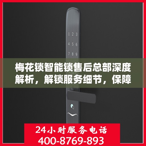 梅花锁智能锁售后总部深度解析，解锁服务细节，保障用户安全