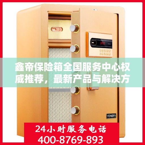 鑫帝保险箱全国服务中心权威推荐，最新产品与解决方案