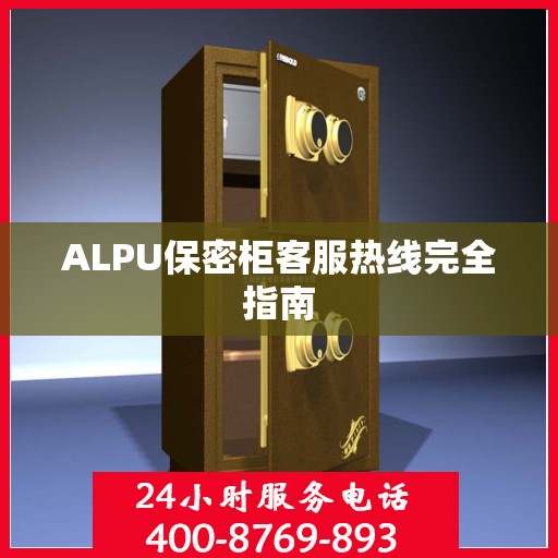 ALPU保密柜客服热线完全指南