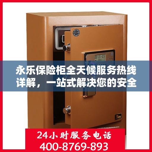 永乐保险柜全天候服务热线详解，一站式解决您的安全需求