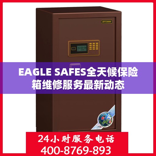 EAGLE SAFES全天候保险箱维修服务最新动态