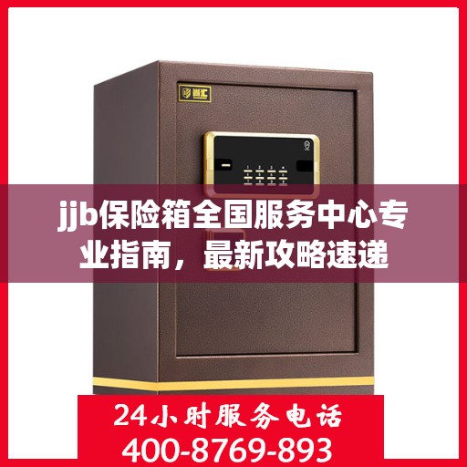 jjb保险箱全国服务中心专业指南，最新攻略速递