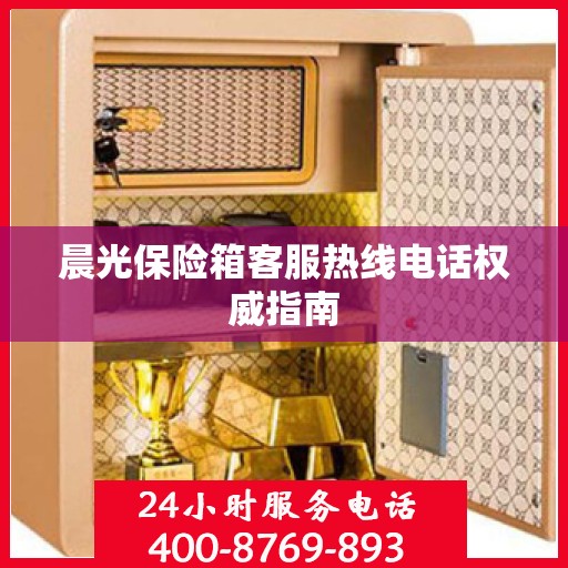 晨光保险箱客服热线电话权威指南