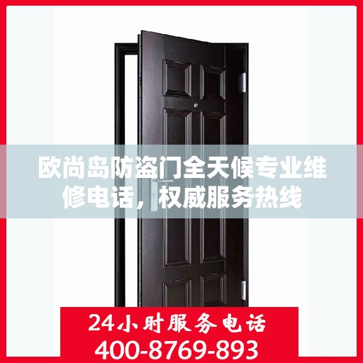 欧尚岛防盗门全天候专业维修电话，权威服务热线