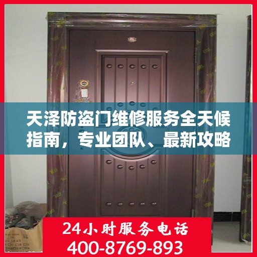 天泽防盗门维修服务全天候指南，专业团队、最新攻略与联系电话