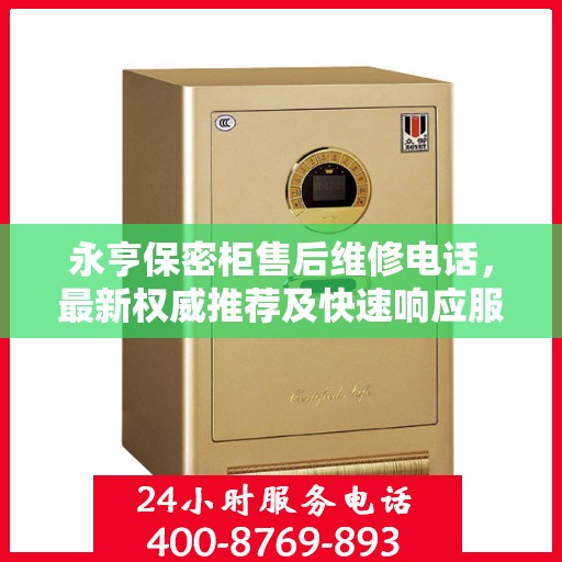 永亨保密柜售后维修电话，最新权威推荐及快速响应服务