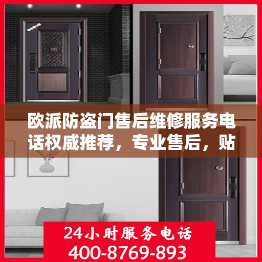 欧派防盗门售后维修服务电话权威推荐，专业售后，贴心保障