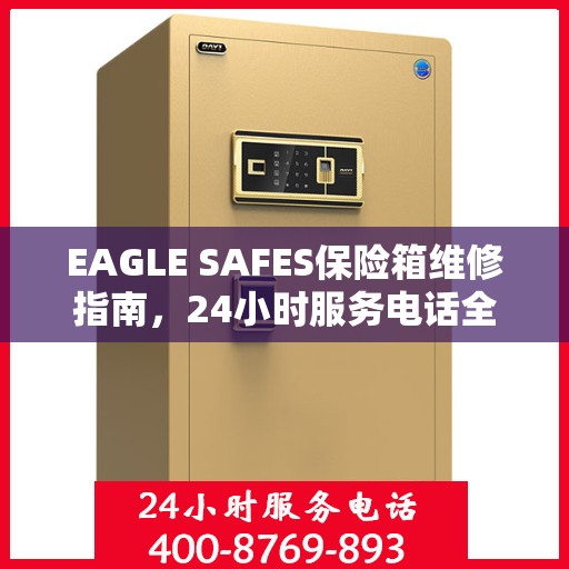EAGLE SAFES保险箱维修指南，24小时服务电话全面解析与应急维修攻略