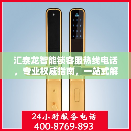汇泰龙智能锁客服热线电话，专业权威指南，一站式解决您的疑问和需求！