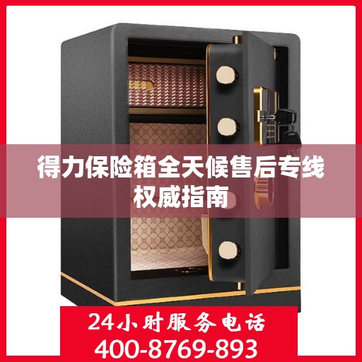 得力保险箱全天候售后专线权威指南