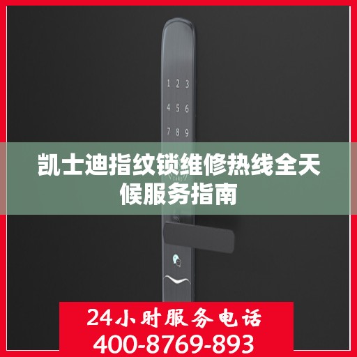 凯士迪指纹锁维修热线全天候服务指南