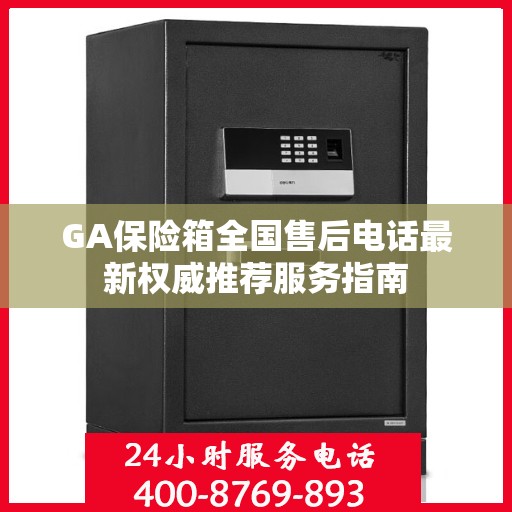 GA保险箱全国售后电话最新权威推荐服务指南