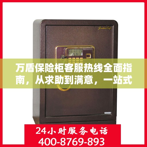 万盾保险柜客服热线全面指南，从求助到满意，一站式解决方案！