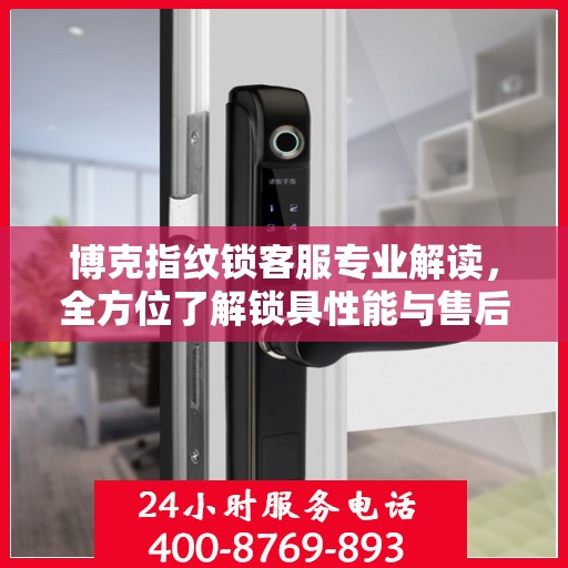 博克指纹锁客服专业解读，全方位了解锁具性能与售后服务