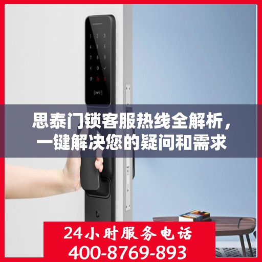 思泰门锁客服热线全解析，一键解决您的疑问和需求