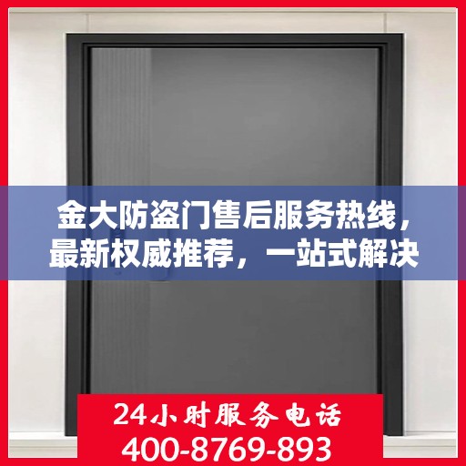 金大防盗门售后服务热线，最新权威推荐，一站式解决您的需求！
