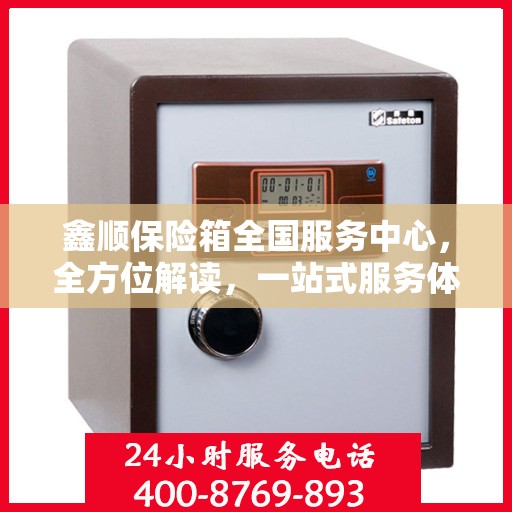 鑫顺保险箱全国服务中心，全方位解读，一站式服务体验