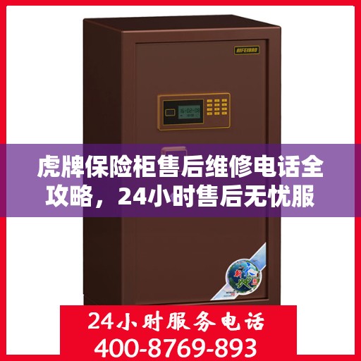 虎牌保险柜售后维修电话全攻略，24小时售后无忧服务解密