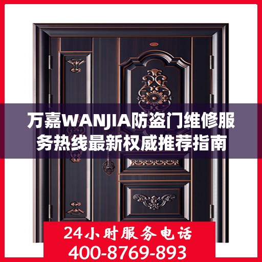 万嘉WANJIA防盗门维修服务热线最新权威推荐指南