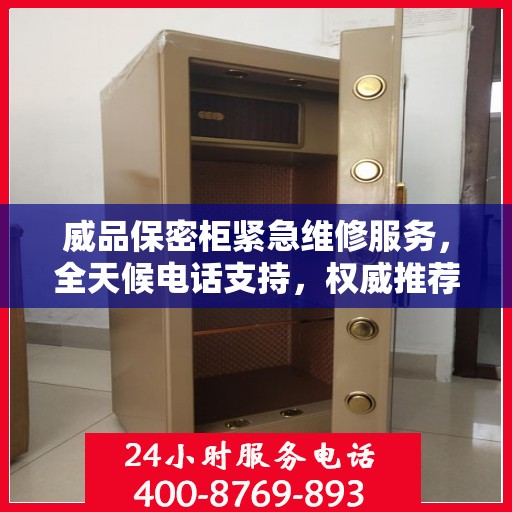 威品保密柜紧急维修服务，全天候电话支持，权威推荐启动