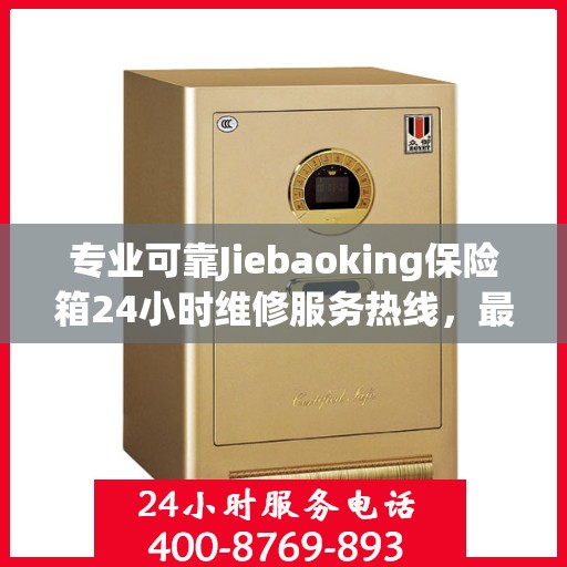 专业可靠Jiebaoking保险箱24小时维修服务热线，最新权威推荐