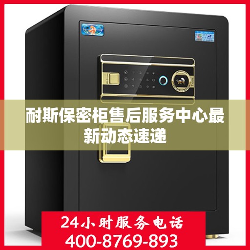 耐斯保密柜售后服务中心最新动态速递