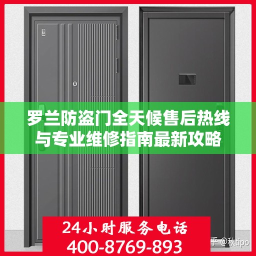 罗兰防盗门全天候售后热线与专业维修指南最新攻略