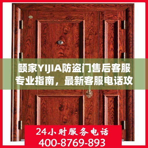 颐家YIJIA防盗门售后客服专业指南，最新客服电话攻略