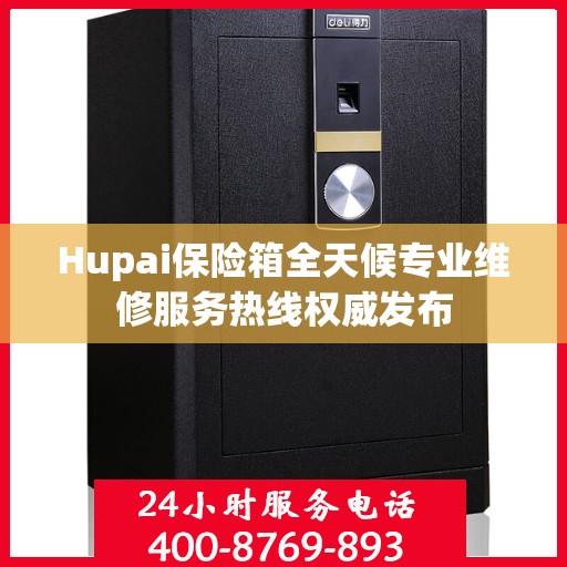 Hupai保险箱全天候专业维修服务热线权威发布
