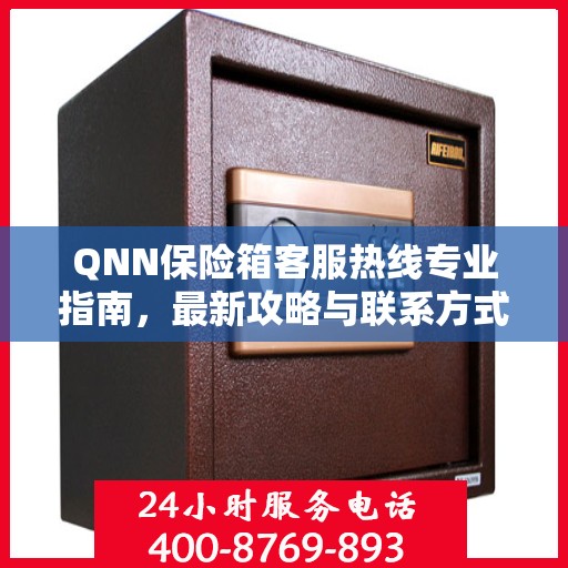 QNN保险箱客服热线专业指南，最新攻略与联系方式
