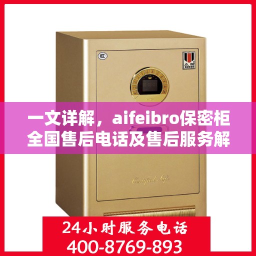 一文详解，aifeibro保密柜全国售后电话及售后服务解析