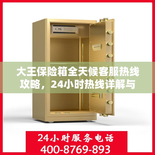 大王保险箱全天候客服热线攻略，24小时热线详解与实用指南