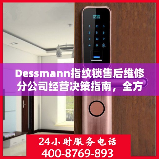 Dessmann指纹锁售后维修分公司经营决策指南，全方位解析与实用建议