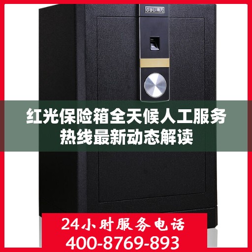 红光保险箱全天候人工服务热线最新动态解读