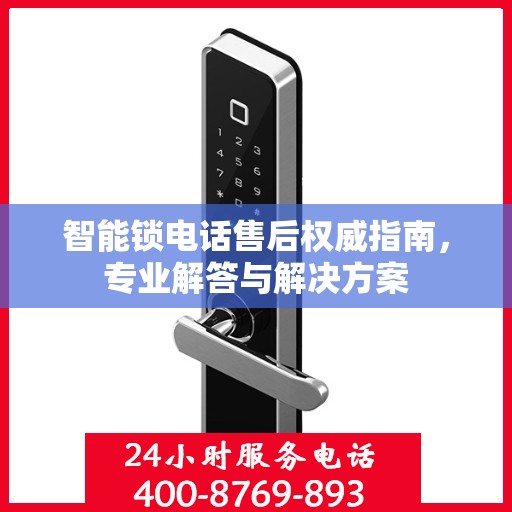 智能锁电话售后权威指南，专业解答与解决方案