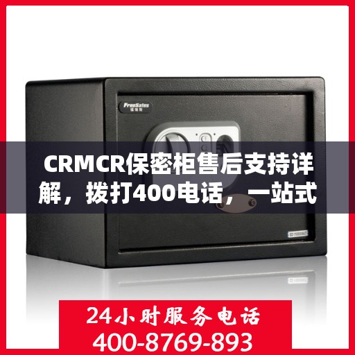 CRMCR保密柜售后支持详解，拨打400电话，一站式解决所有问题