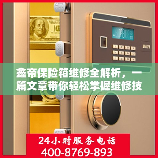 鑫帝保险箱维修全解析，一篇文章带你轻松掌握维修技巧