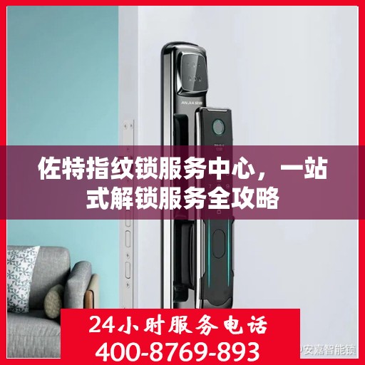 佐特指纹锁服务中心，一站式解锁服务全攻略