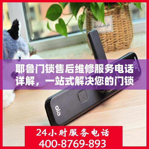 耶鲁门锁售后维修服务电话详解，一站式解决您的门锁问题
