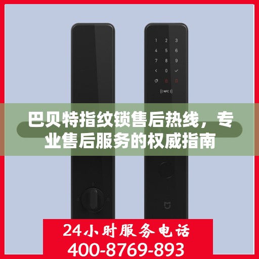 巴贝特指纹锁售后热线，专业售后服务的权威指南