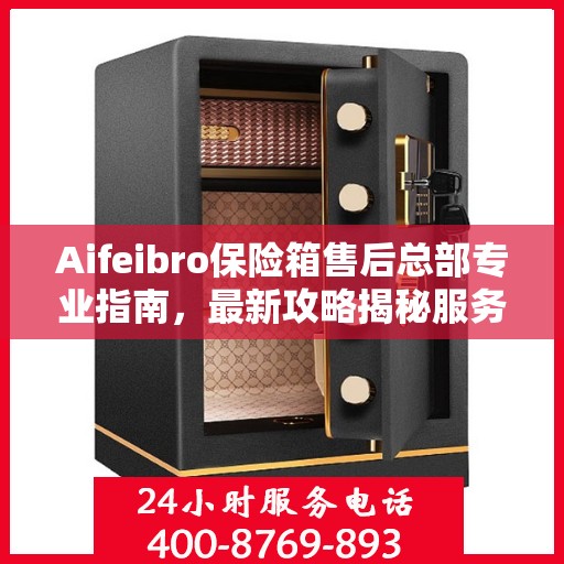 Aifeibro保险箱售后总部专业指南，最新攻略揭秘服务细节