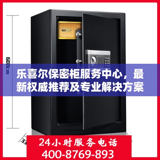 乐喜尔保密柜服务中心，最新权威推荐及专业解决方案