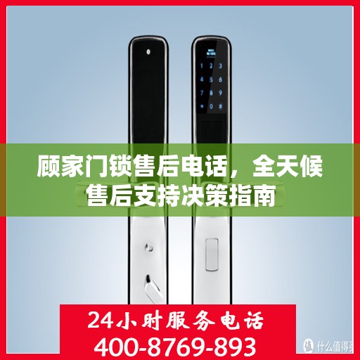 顾家门锁售后电话，全天候售后支持决策指南