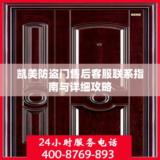 凯美防盗门售后客服联系指南与详细攻略